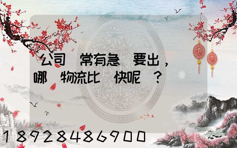 公司經常有急貨要出，請問哪個物流比較快呢？